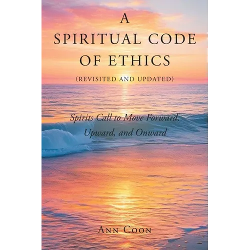 A Spiritual Code of Ethics (Revisited and Updated): Spirit's Call to Move Forward, Upward, and Onward