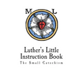 Luther's Little Instruction Book: The Small Catechism of Martin Luther