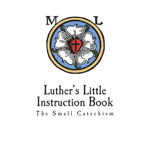 Luther's Little Instruction Book: The Small Catechism of Martin Luther