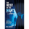 The Rest of the Man's Show: A beautiful, gritty story and guide to bring new life to your soul.