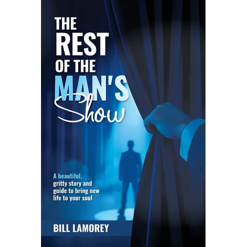 The Rest of the Man's Show: A beautiful, gritty story and guide to bring new life to your soul.