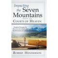 Impacting the Seven Mountains from the Courts of Heaven: Kingdom Strategies for Revival in the Church and the Reformation of Culture