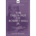 The Theology of Robert Hall Jr.: The Undermining of Calvinism among the English Particular Baptists