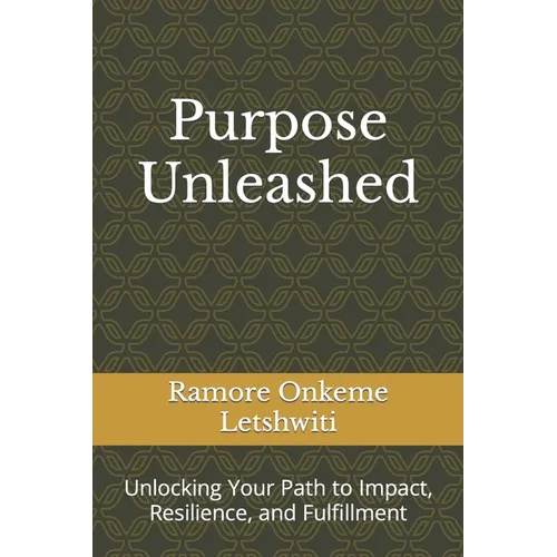 Purpose Unleashed: Unlocking Your Path to Impact, Resilience, and Fulfillment