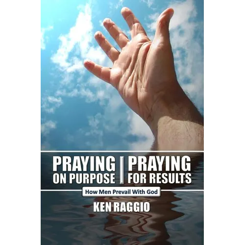 Praying On Purpose - Praying For Results: How Men Prevail With God