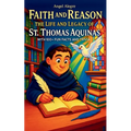 Faith and Reason: The Life and Legacy of St. Thomas Aquinas with 100+ Fun Facts and Trivia