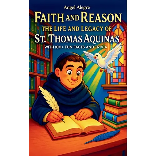 Faith and Reason: The Life and Legacy of St. Thomas Aquinas with 100+ Fun Facts and Trivia
