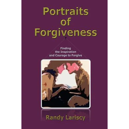 Portraits of Forgiveness: Finding the Inspiration and Courage to Forgive