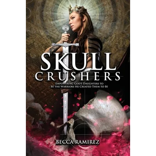 Skull Crushers: Empowering God's Daughters To Be The Warriors He Created Them To Be: Empowering God's Daughters To Be The Warriors He Created Them To