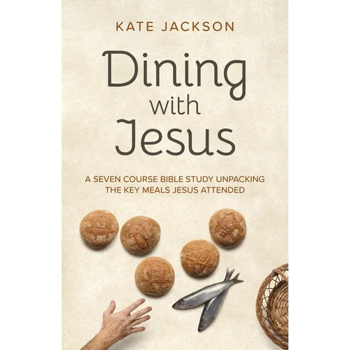 Dining with Jesus: A Seven Course Bible Study Unpacking the Key Meals Jesus Attended