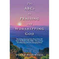 The Abcs to Praising and Worshipping God: Receiving Amazing Inner Peace from All Sixty-Six Books of the Bible - Discovering Transforming and Life-Chan