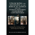Unlocking the Sociology of the Biblical Family and the Female Pastoral Leadership Controversy: Finding Your Lifetime Partner and Saving Your Marriage