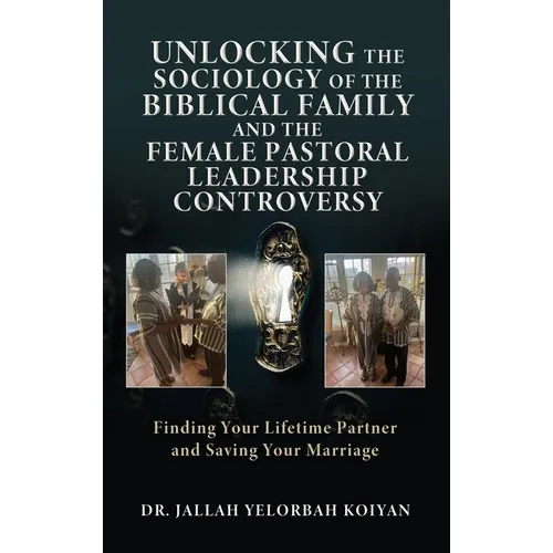Unlocking the Sociology of the Biblical Family and the Female Pastoral Leadership Controversy: Finding Your Lifetime Partner and Saving Your Marriage