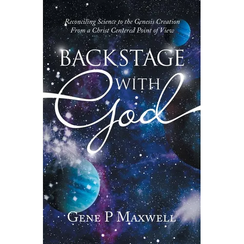 Backstage with God: Reconciling Science to the Genesis Creation from a Christ Centered Point of View