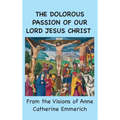 The Dolorous Passion of Our Lord Jesus Christ: From the Visions of Anne Catherine Emmerich