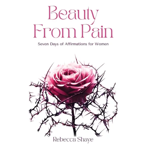 Beauty from Pain: Seven Days of Affirmations for Women