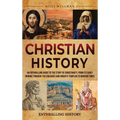 Christian History: An Enthralling Guide to the Story of Christianity, From Its Early Origins Through the Crusades and Knights Templar to Modern Times