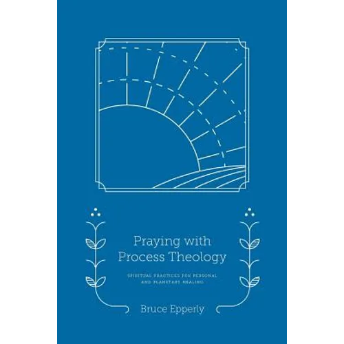 Praying with Process Theology: Spiritual Practices for Personal and Planetary Healing