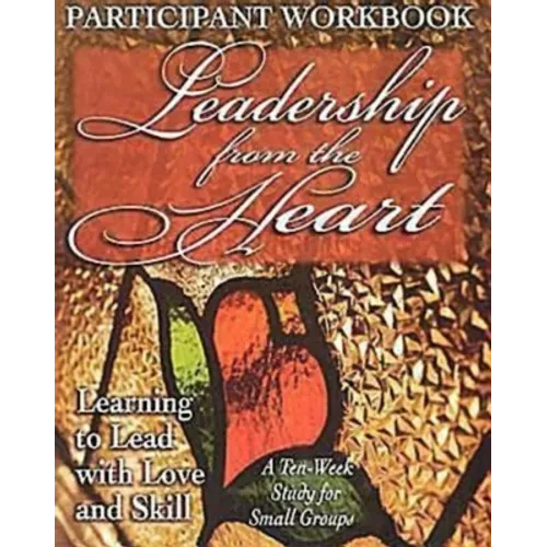 Leadership from the Heart - Participant Workbook: Learning to Lead with Love and Skill