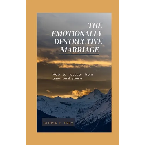 The Emotionally Destructive Marriage: How to recover from emotional abuse