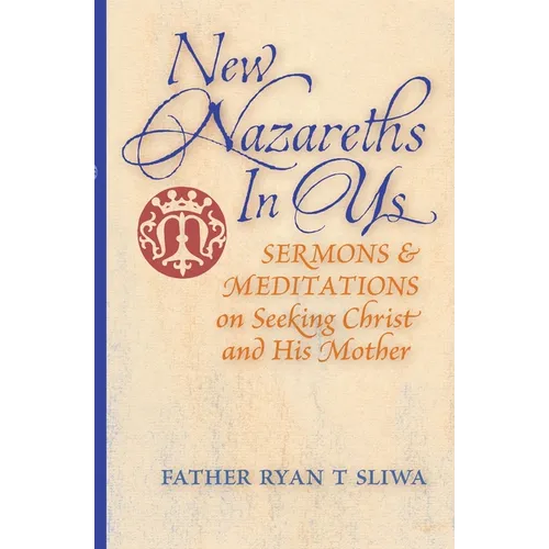 New Nazareths In Us: Sermons & Meditations on Seeking Christ & His Mother