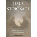 Jesus the Stoic Sage: Parallel Teachings and Timeless Wisdom From Jesus and the Stoic Philosophers