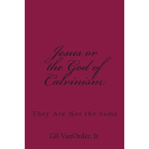 Jesus or the God of Calvinism: They Are Not the Same