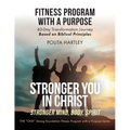 Stronger You in Christ - Stronger Mind, Body, Spirit: Fitness Program with a Purpose, 40-Day Transformation Journey Based on Biblical Principles