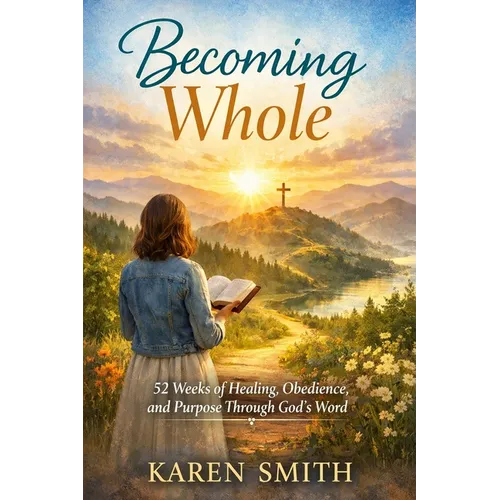 Becoming Whole: 52 Weeks of Healing, Obedience and Purpose Through God's Word
