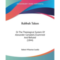 Rabbah Taken: Or The Theological System Of Alexander Campbell, Examined And Refuted (1844)