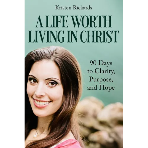 A Life Worth Living in Christ: 90 Days to Clarity, Purpose, and Hope