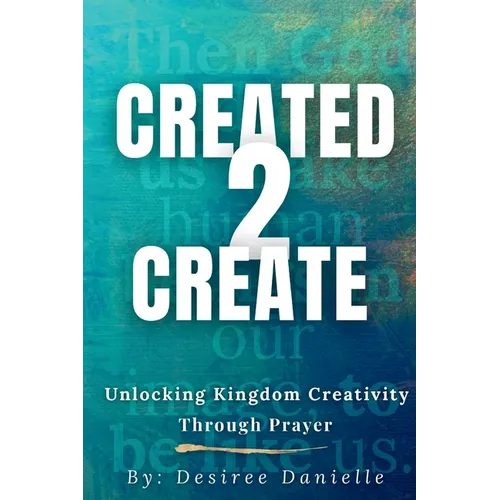 Created 2 Create: Unlocking Kingdom Creativity Through Prayer