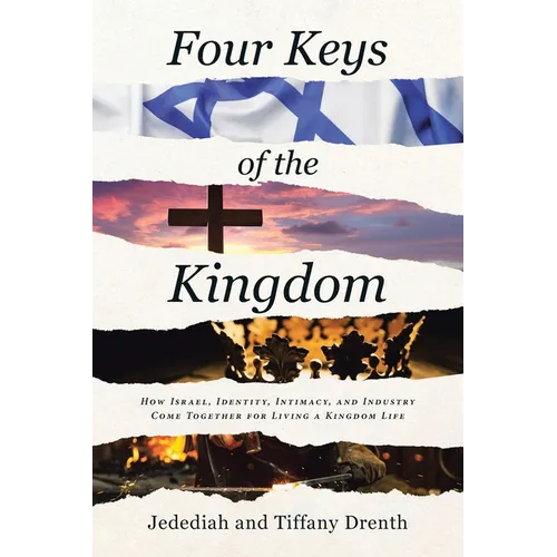 Four Keys of the Kingdom: How Israel, Identity, Intimacy, and Industry Come Together for Living a Kingdom Life