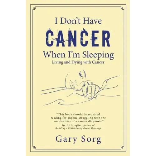 I Don't Have Cancer When I'm Sleeping: Living and Dying with Cancer