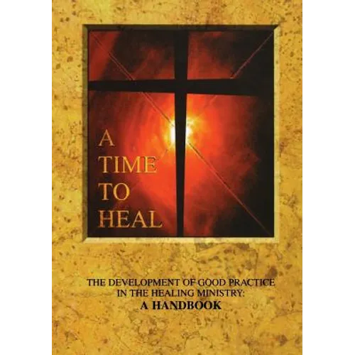 A Time to Heal: The Development of Good Practice in the Healing Ministry: A Handbook