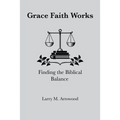 Grace Faith Works, Finding the Biblical Balance