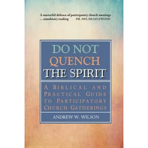 Do Not Quench the Spirit: A Biblical and Practical Guide to Participatory Church Gatherings