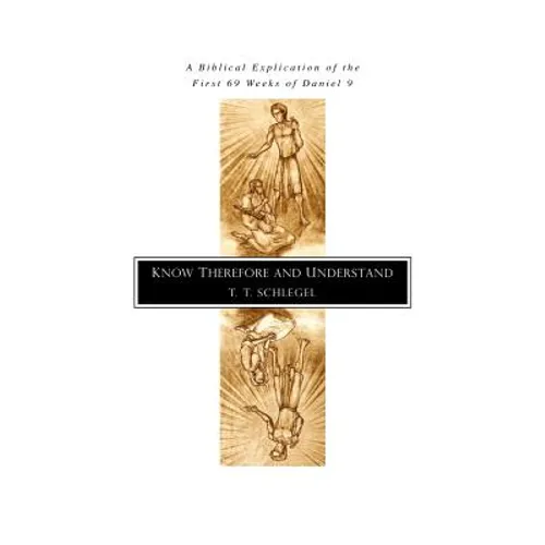 Know Therefore and Understand: A Biblical Explication of the First 69 Weeks of Daniel 9
