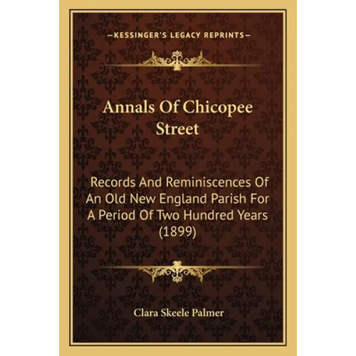 Annals Of Chicopee Street: Records And Reminiscences Of An Old New England Parish For A Period Of Two Hundred Years (1899)