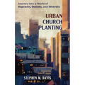 Urban Church Planting: Journey Into a World of Depravity, Density, and Diversity