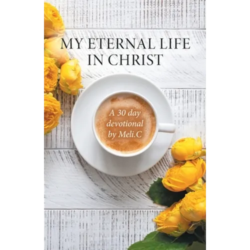 My Eternal Life in Christ: A 30 day devotional by Meli.C