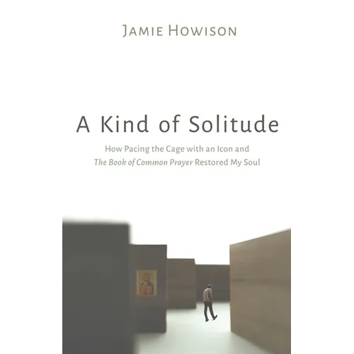 A Kind of Solitude: How Pacing the Cage with an Icon and the Book of Common Prayer Restored My Soul