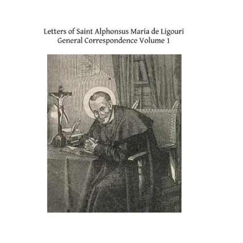 Letters of Saint Alphonsus Maria de Ligouri: General Correspondence Volume 1