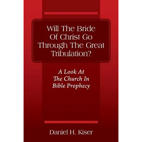 Will The Bride Of Christ Go Through The Great Tribulation? A Look At The Church In Bible Prophecy
