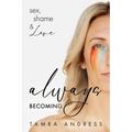 Always Becoming: Sex, Shame & Love