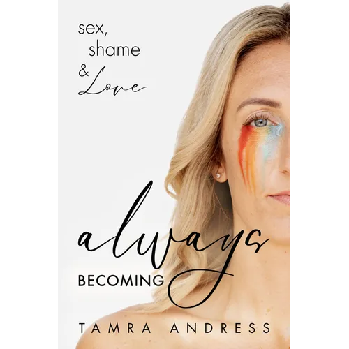 Always Becoming: Sex, Shame & Love