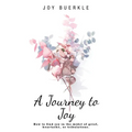 A Journey to Joy: How to Find Joy in the Midst of Grief, Heartache, or Tribulations.