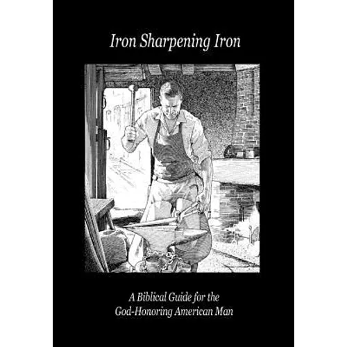Iron Sharpening Iron: A Biblical Guide for the God-Honoring American Man