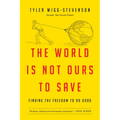 The World Is Not Ours to Save: Finding the Freedom to Do Good