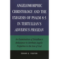 Angelomorphic Christology and the Exegesis of Psalm 8:5 in Tertullian's Adversus Praxean: An Examination of Tertullian's Reluctance to Attribute Angel